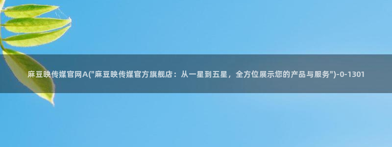 麻豆视频优质内容：麻豆映传媒官网A(\