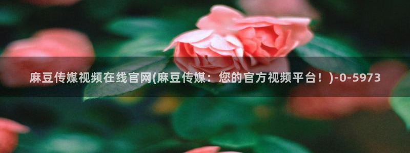 麻豆校园剧情：麻豆传媒视频在线官网(麻豆传媒：您的官方视频平台！)