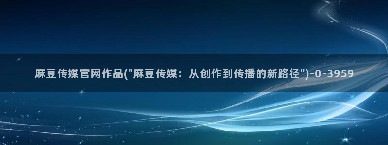 麻豆自定义库：麻豆传媒官网作品(\