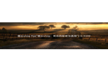 谁有糖心vlog会员：糖心vlog ftp(\